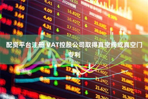 配资平台注册 VAT控股公司取得真空阀或真空门专利