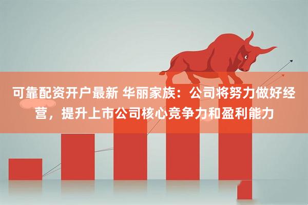 可靠配资开户最新 华丽家族：公司将努力做好经营，提升上市公司核心竞争力和盈利能力