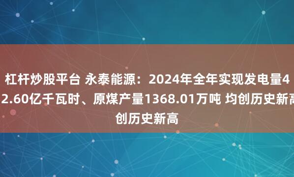 杠杆炒股平台 永泰能源：2024年全年实现发电量412.60亿千瓦时、原煤产量1368.01万吨 均创历史新高
