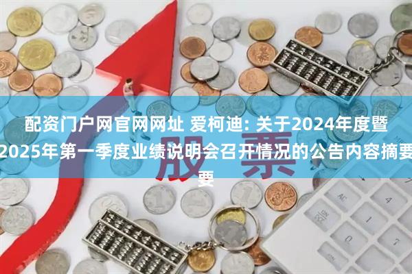 配资门户网官网网址 爱柯迪: 关于2024年度暨2025年第一季度业绩说明会召开情况的公告内容摘要