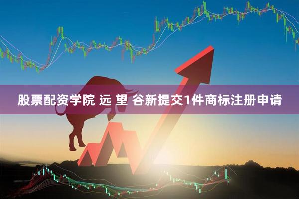 股票配资学院 远 望 谷新提交1件商标注册申请