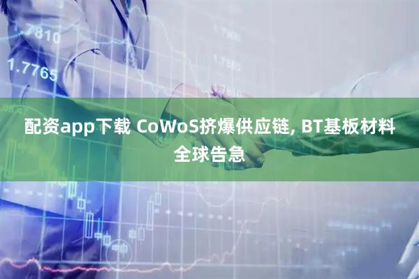 配资app下载 CoWoS挤爆供应链, BT基板材料全球告急