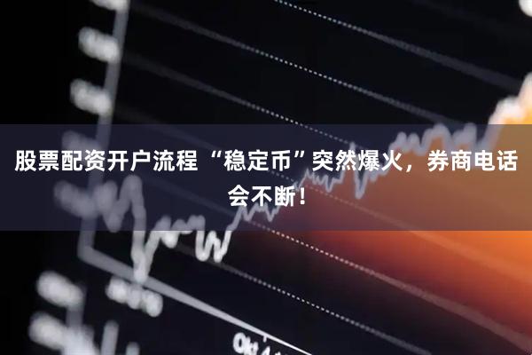 股票配资开户流程 “稳定币”突然爆火，券商电话会不断！