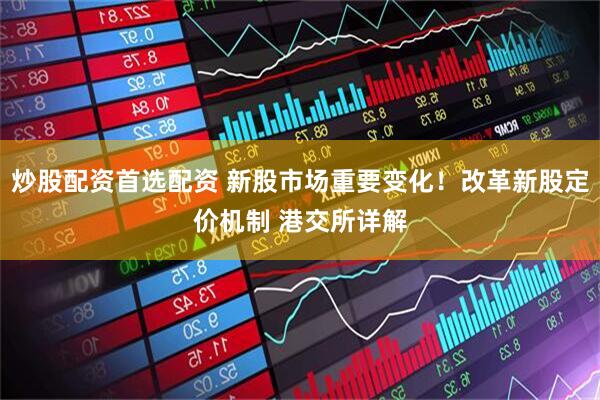 炒股配资首选配资 新股市场重要变化！改革新股定价机制 港交所详解