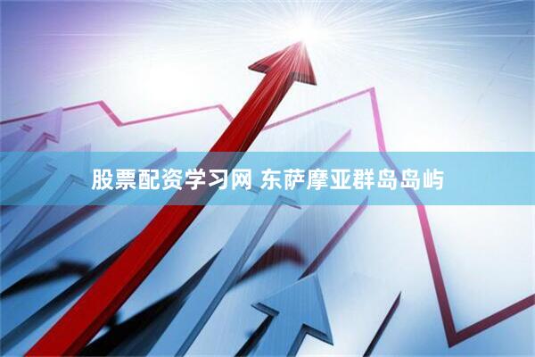 股票配资学习网 东萨摩亚群岛岛屿