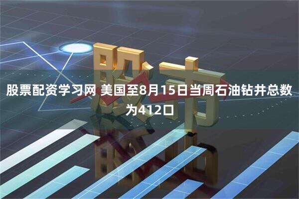 股票配资学习网 美国至8月15日当周石油钻井总数为412口