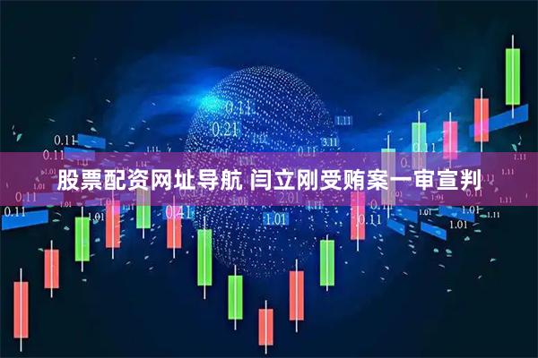 股票配资网址导航 闫立刚受贿案一审宣判