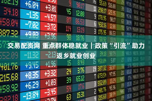 交易配资网 重点群体稳就业｜政策“引流”助力返乡就业创业